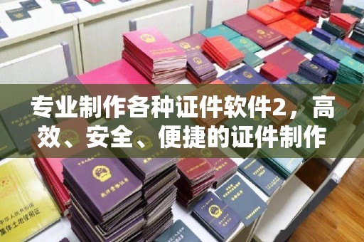 雅江专业制作各种证件软件2，高效、安全、便捷的证件制作解决方案